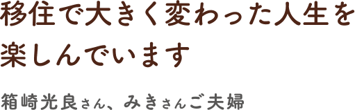 移住で大きく変わった人生を楽しんでいます／箱崎光良さん、みきさんご夫婦／2009年移住・カフェ経営