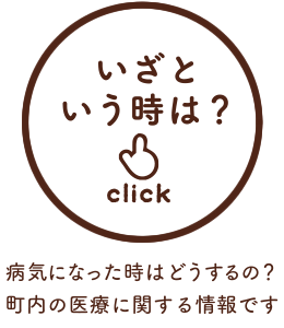 いざという時は？／病気になった時はどうするの？町内の医療に関する情報です